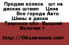 Продам колеса 4 шт на дисках штамп. › Цена ­ 4 000 - Все города Авто » Шины и диски   . Тверская обл.,Вышний Волочек г.